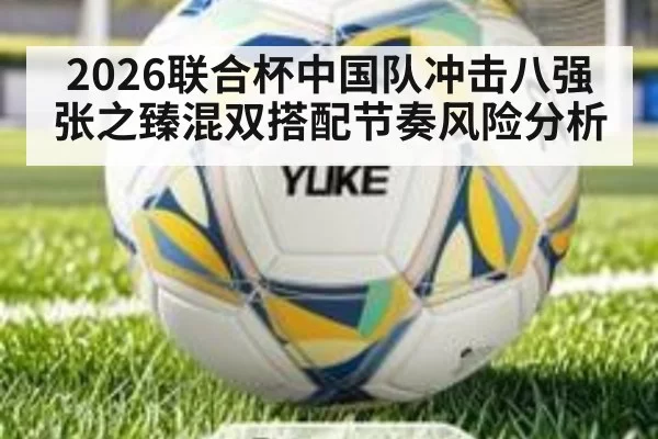 2026联合杯中国队冲击八强张之臻混双搭配节奏风险分析